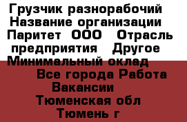 Грузчик-разнорабочий › Название организации ­ Паритет, ООО › Отрасль предприятия ­ Другое › Минимальный оклад ­ 29 000 - Все города Работа » Вакансии   . Тюменская обл.,Тюмень г.